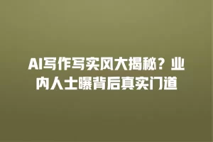 AI写作写实风大揭秘？业内人士曝背后真实门道