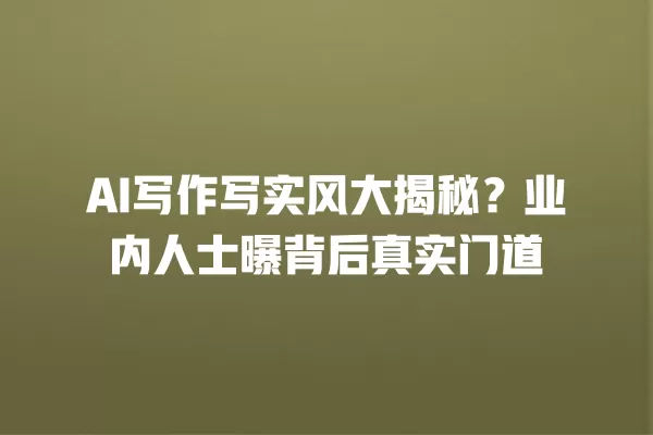 AI 写作写实风大揭秘?业内人士曝背后真实门道 一