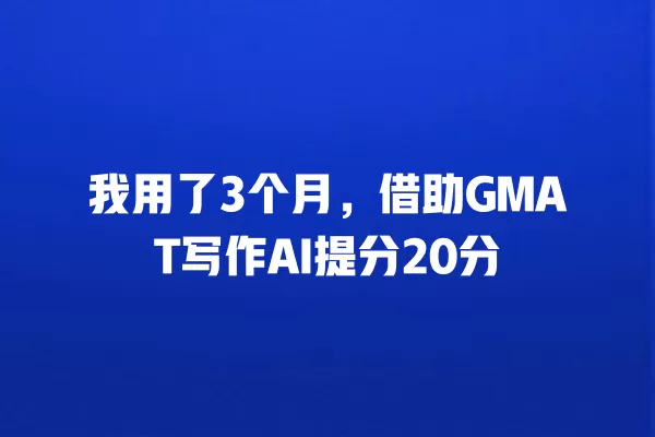 我用了 3 个月,借助 GMAT 写作 AI 提分 20 分 一