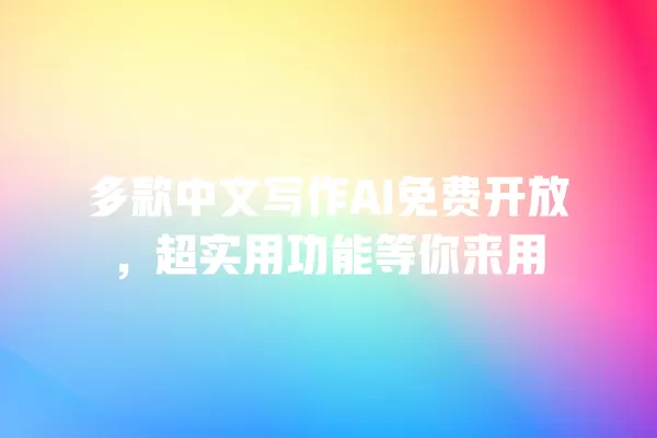 多款中文写作 AI 免费开放，超实用功能等你来用 一
