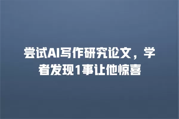 尝试 AI 写作研究论文,学者发现 1 事让他惊喜 一