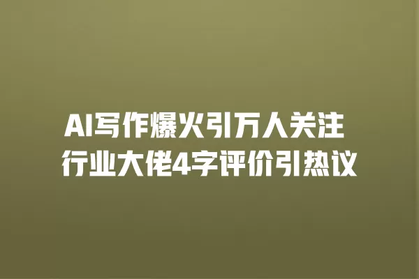 AI 写作爆火引万人关注 行业大佬 4 字评价引热议 一