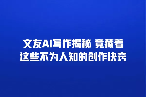 文友 AI 写作揭秘 竟藏着这些不为人知的创作诀窍 一