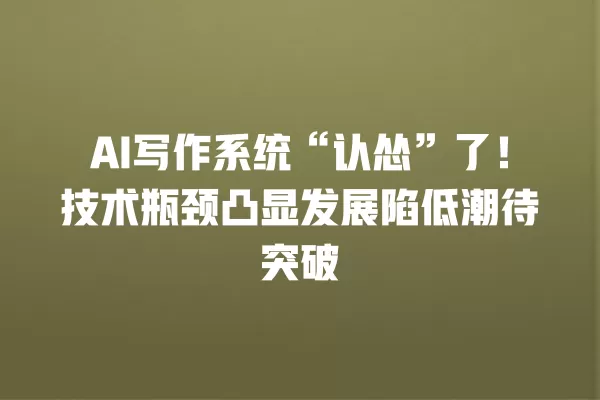 AI 写作系统“认怂”了!技术瓶颈凸显发展陷低潮待突破 一