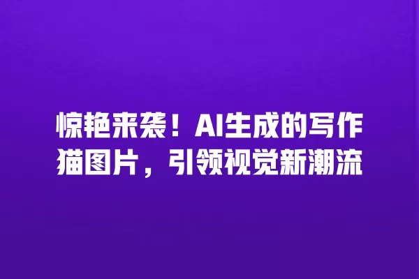 惊艳来袭!AI 生成的写作猫图片,引领视觉新潮流 一