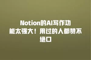 Notion的AI写作功能太强大！用过的人都赞不绝口