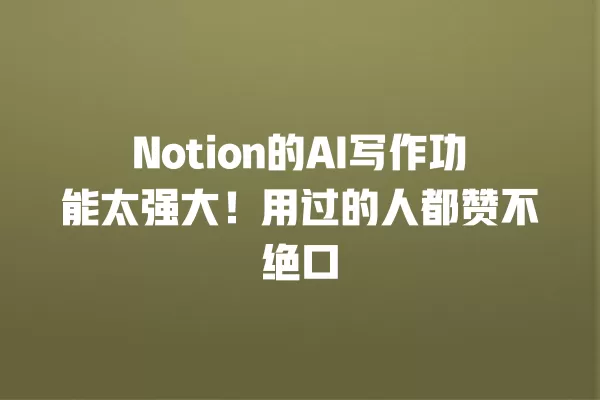 Notion 的 AI 写作功能太强大!用过的人都赞不绝口 一