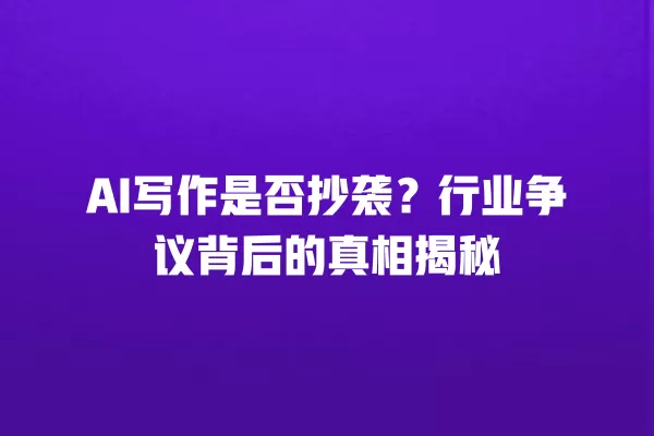 AI 写作是否抄袭?行业争议背后的真相揭秘 一