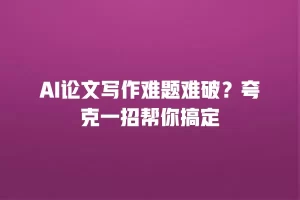 AI论文写作难题难破？夸克一招帮你搞定