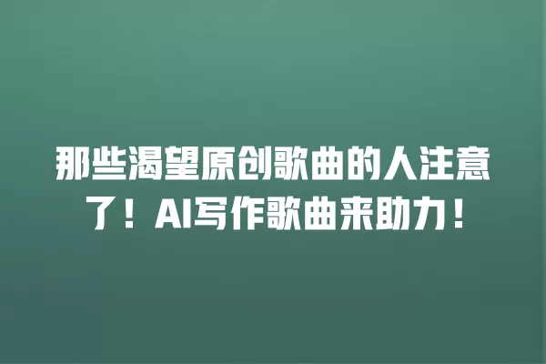 那些渴望原创歌曲的人注意了!AI 写作歌曲来助力!一