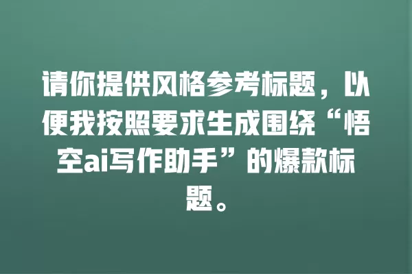 请你提供风格参考标题，以便我按照要求生成围绕“悟空 ai 写作助手”的爆款标题。一