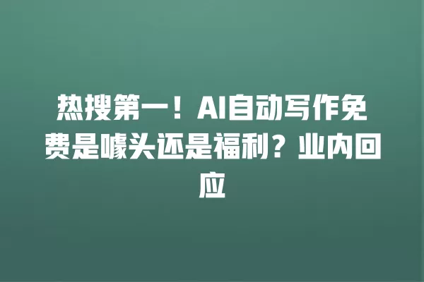 热搜第一!AI 自动写作免费是噱头还是福利?业内回应 一