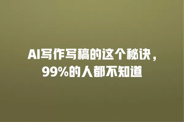 AI 写作写稿的这个秘诀,99% 的人都不知道 一