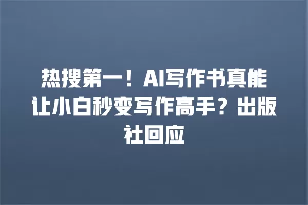 热搜第一!AI 写作书真能让小白秒变写作高手?出版社回应 一
