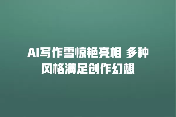 AI 写作雪惊艳亮相 多种风格满足创作幻想 一
