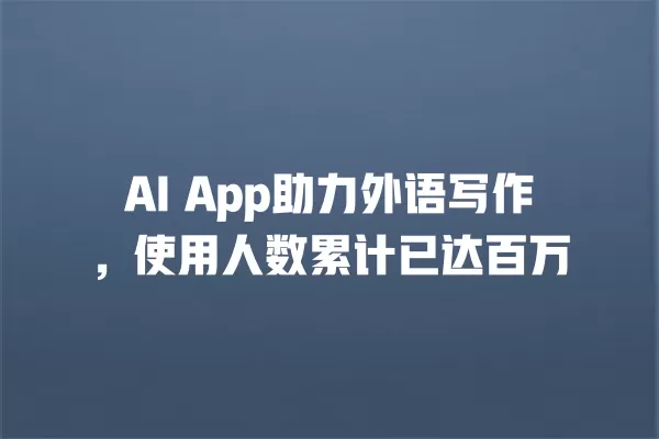 AI App 助力外语写作,使用人数累计已达百万 一