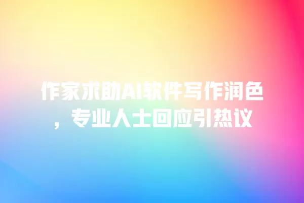 作家求助 AI 软件写作润色,专业人士回应引热议 一