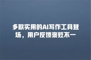 多款实用的AI写作工具登场，用户反馈褒贬不一