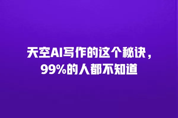 天空 AI 写作的这个秘诀,99% 的人都不知道 一