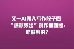 又一AI闯入写作段子圈 “爆款频出”创作者困惑：咋做到的？
