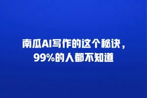 南瓜AI写作的这个秘诀，99%的人都不知道