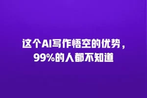 这个AI写作悟空的优势，99%的人都不知道