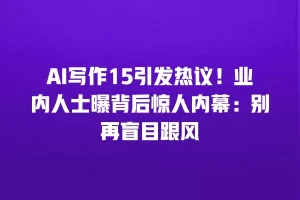 AI写作15引发热议！业内人士曝背后惊人内幕：别再盲目跟风