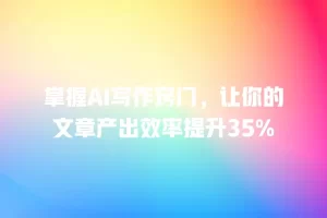 掌握AI写作窍门，让你的文章产出效率提升35%