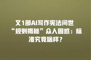 又1部AI写作宪法问世 “规则揭秘”众人困惑：标准究竟啥样？
