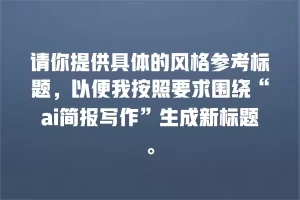 请你提供具体的风格参考标题，以便我按照要求围绕“ai简报写作”生成新标题。