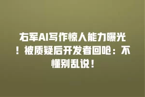 右军AI写作惊人能力曝光！被质疑后开发者回呛：不懂别乱说！