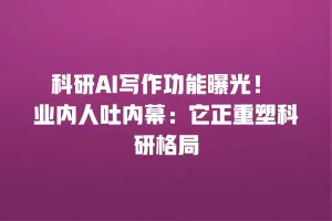 科研AI写作功能曝光！ 业内人吐内幕：它正重塑科研格局