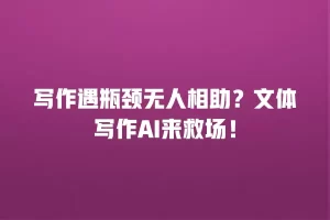 写作遇瓶颈无人相助？文体写作AI来救场！