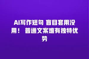 AI写作短句 盲目套用没用！ 普通文案难有独特优势