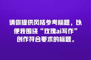 请你提供风格参考标题，以便我围绕“玫瑰ai写作”创作符合要求的标题。