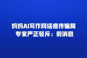 妈妈AI写作网络疯传骗局 专家严正驳斥：假消息