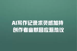 AI写作记录求灵感加持 创作者幽默回应惹热议