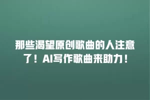 那些渴望原创歌曲的人注意了！AI写作歌曲来助力！