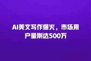 AI美文写作爆火，市场用户量刚达500万
