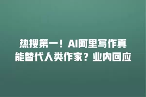 热搜第一！AI阿里写作真能替代人类作家？业内回应