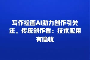 写作绘画AI助力创作引关注，传统创作者：技术应用有隐忧
