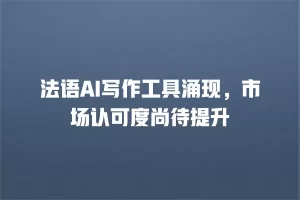 法语AI写作工具涌现，市场认可度尚待提升