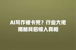 AI写作被卡死？行业大佬揭秘背后惊人真相