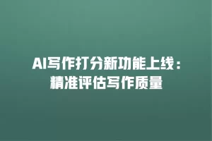AI写作打分新功能上线：精准评估写作质量
