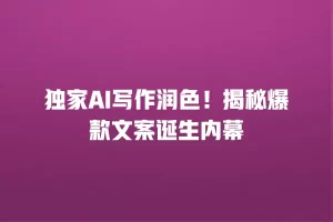 独家AI写作润色！揭秘爆款文案诞生内幕