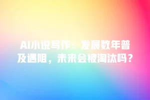 AI小说写作：发展数年普及遇阻，未来会被淘汰吗？