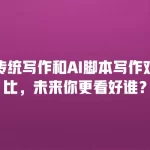 传统写作和AI脚本写作对比，未来你更看好谁？