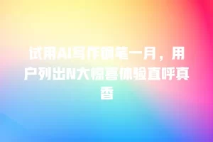 试用AI写作钢笔一月，用户列出N大惊喜体验直呼真香