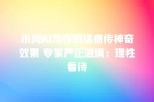 小狗AI写作网络疯传神奇效果 专家严正澄清：理性看待