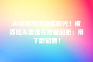 AI免费写作功能曝光！被质疑不靠谱开发者回呛：用了就知道！